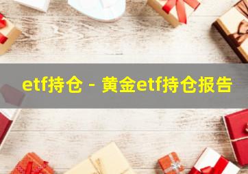 etf持仓 - 黄金etf持仓报告